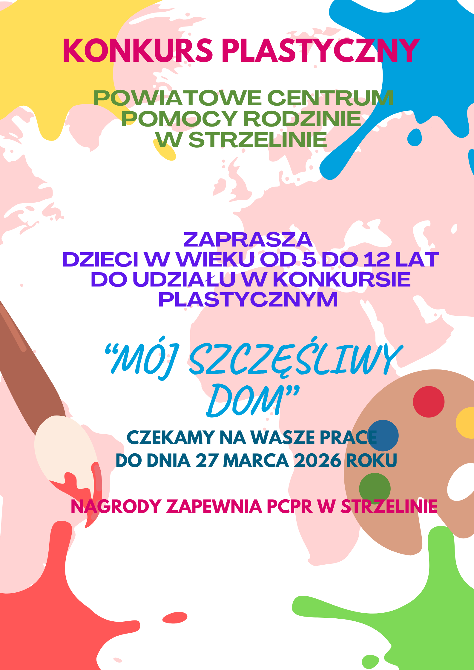 W tle kolorowe kleksy, pędzel i paleta malarska. Z przodu napis w różnych kolorach: Konkurs plastyczny, Powiatowe Centrum Pomocy Rodzinie w Strzelinie zaprasza na konkurs dzieci w wieku od 5 do 12 lat do udziału w konkursie plastycznym "Mój szczęśliwy dom", czekamy na wasze prace do dnia 27 marca 2026 roku, nagrody zapewnia PCPR w Strzelinie